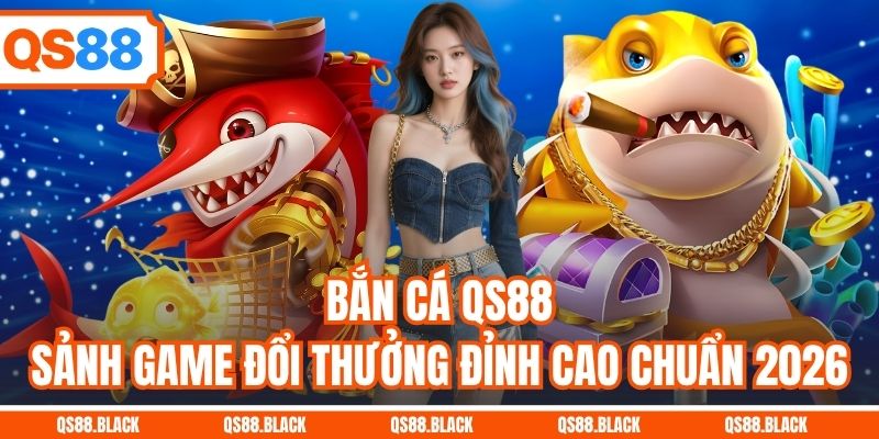 Bắn Cá QS88 - Sảnh Game Đổi Thưởng Đỉnh Cao Chuẩn 2026
