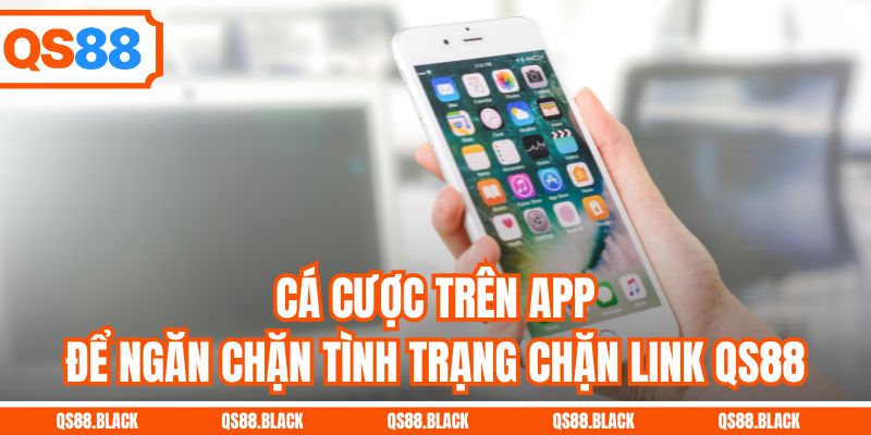 Cá cược trên app để ngăn chặn tình trạng chặn link QS88