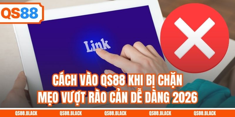 Cách Vào QS88 Khi Bị Chặn - Mẹo Vượt Rào Cản Dễ Dàng 2026