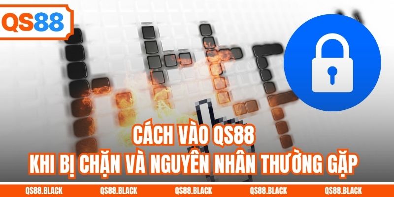 Cách vào QS88 khi bị chặn và nguyên nhân thường gặp