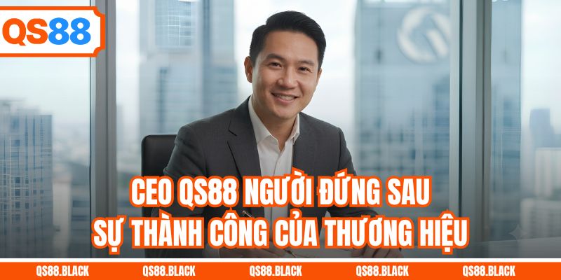 CEO QS88 - Người Đứng Sau Sự Thành Công Của Thương Hiệu
