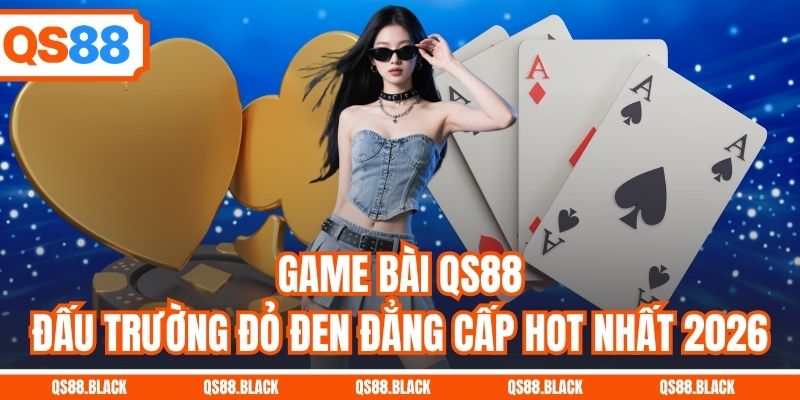 Game Bài QS88 - Đấu Trường Đỏ Đen Đẳng Cấp Hot Nhất 2026