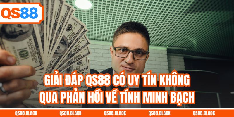 Giải đáp QS88 có uy tín không qua phản hồi về tính minh bạch