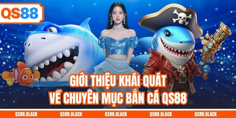 Giới thiệu khái quát về chuyên mục bắn cá QS88