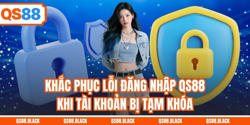 Khắc phục lỗi đăng nhập QS88 khi tài khoản bị tạm khóa