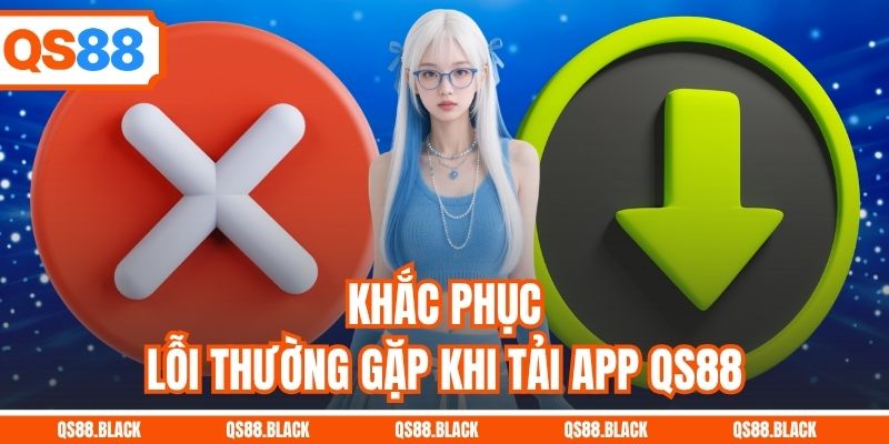 Khắc phục lỗi thường gặp khi tải app QS88