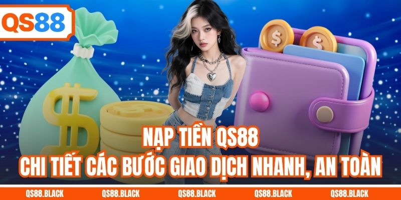 Nạp Tiền QS88 - Chi Tiết Các Bước Giao Dịch Nhanh, An Toàn