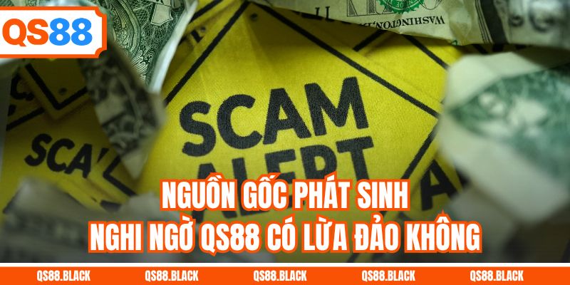 Nguồn gốc phát sinh nghi ngờ QS88 có lừa đảo không