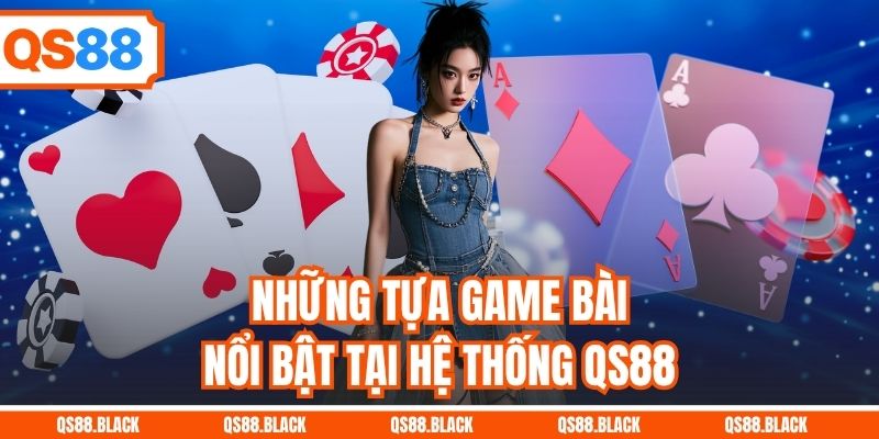 Những tựa game bài nổi bật tại hệ thống QS88
