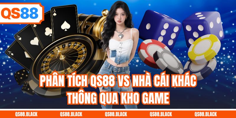 Phân tích QS88 vs nhà cái khác thông qua kho game
