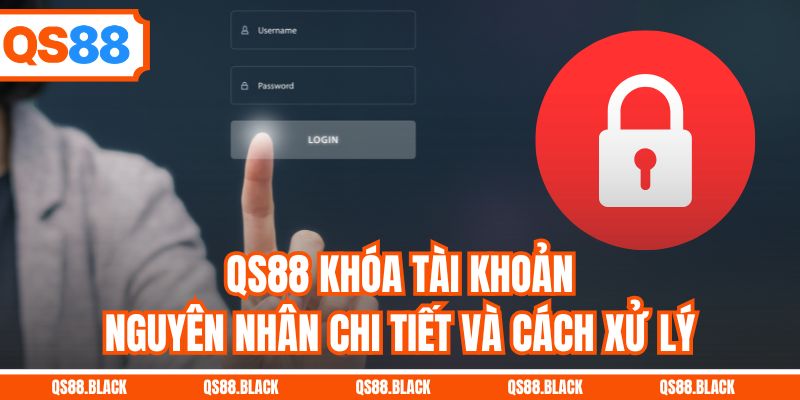 QS88 Khóa Tài Khoản - Nguyên Nhân Chi Tiết Và Cách Xử Lý