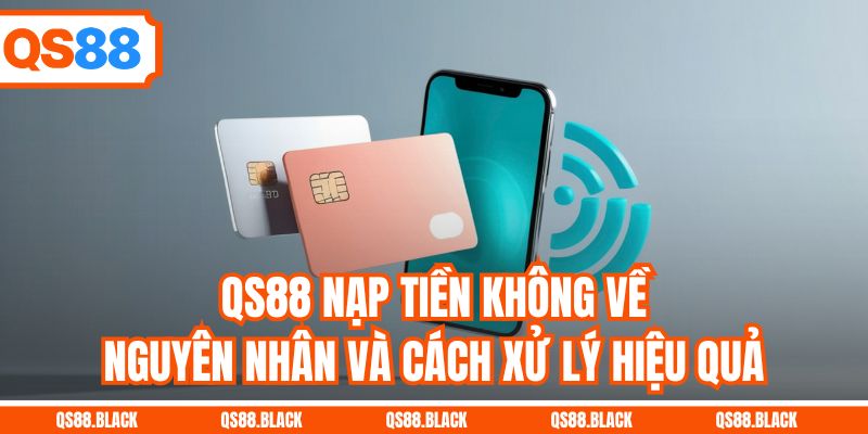 QS88 Nạp Tiền Không Về - Nguyên Nhân Và Cách Xử Lý Hiệu Quả
