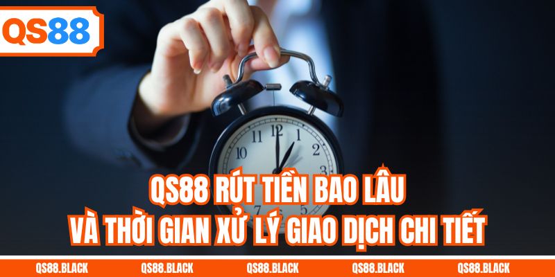 QS88 Rút Tiền Bao Lâu Và Thời Gian Xử Lý Giao Dịch Chi Tiết