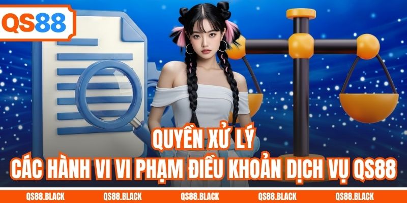 Quyền xử lý các hành vi vi phạm điều khoản dịch vụ QS88