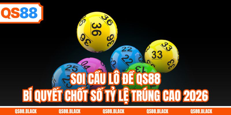 Soi Cầu Lô Đề QS88 - Bí Quyết Chốt Số Tỷ Lệ Trúng Cao 2026