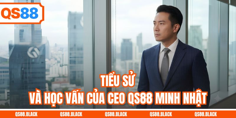 Tiểu sử và học vấn của CEO QS88 Minh Nhật
